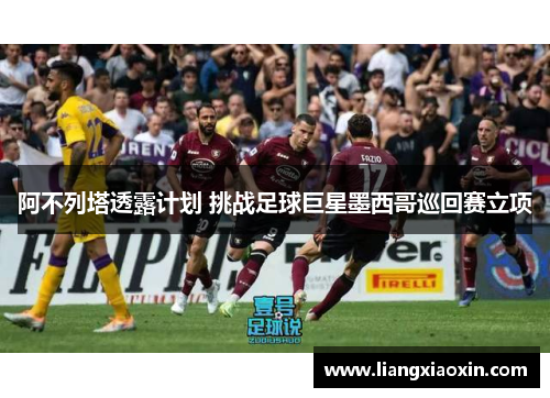 阿不列塔透露计划 挑战足球巨星墨西哥巡回赛立项