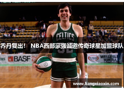 乔丹复出! NBA西部豪强诚邀传奇球星加盟球队 乔丹复出! NBA西部豪强诚邀传奇球星加盟球队